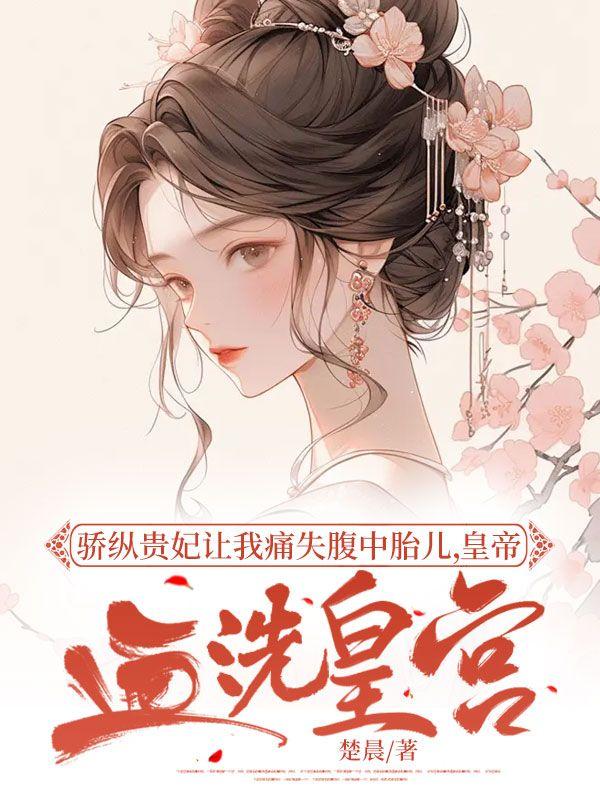 骄纵贵妃让我痛失腹中胎儿，皇帝血洗皇宫