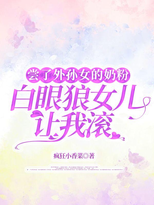 尝了外孙女的奶粉，白眼狼女儿让我滚