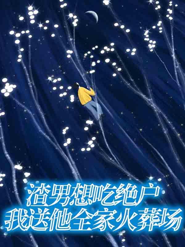 渣男想吃绝户，我送他全家火葬场