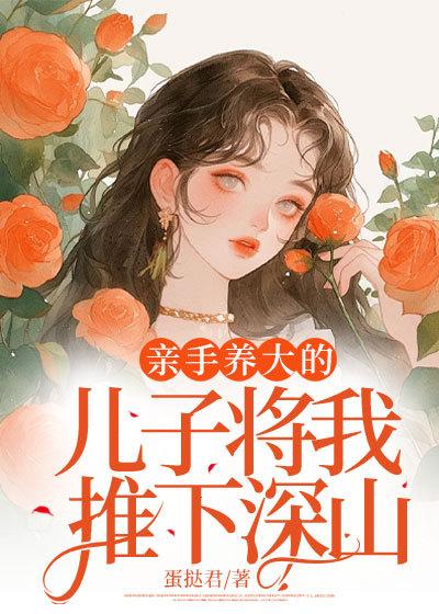 亲手养大的儿子将我推下深山