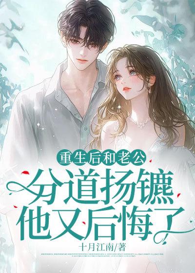 重生后和老公分道扬镳他又后悔了