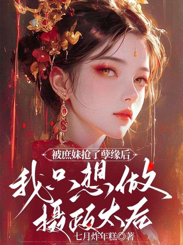 被庶妹抢了孽缘后，我只想做摄政太后