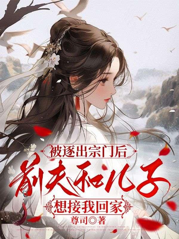 被逐出宗门后，前夫和儿子想接我回家