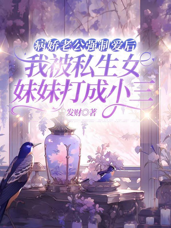 病娇老公强制爱后，我被私生女妹妹打成小三