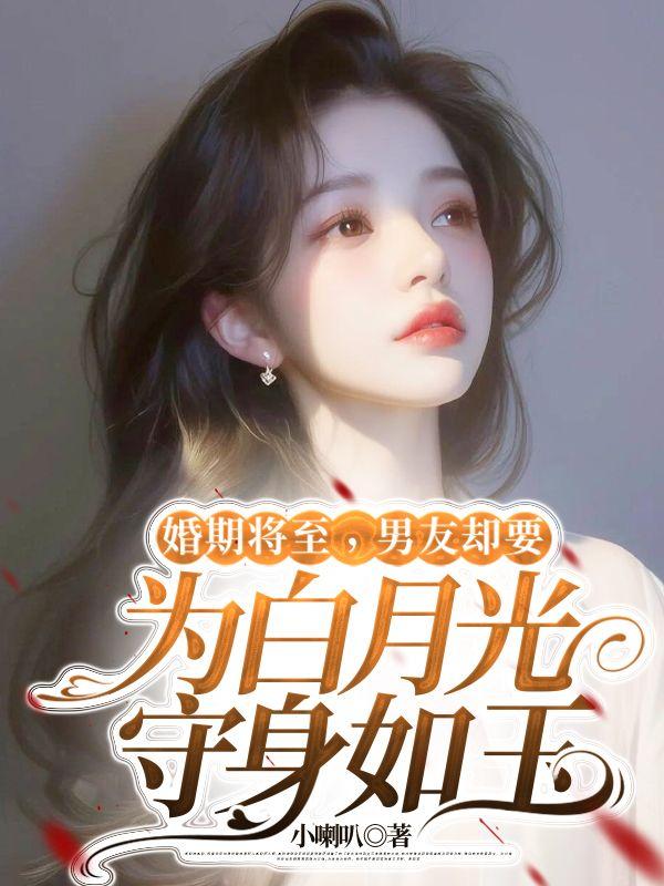 婚期将至，男友却要为白月光守身如玉