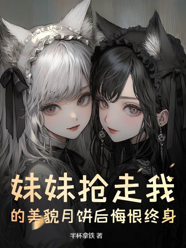 妹妹抢走我的美貌月饼后悔恨终身