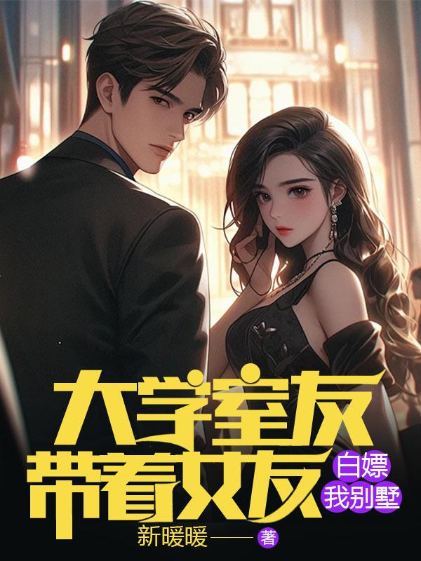 大学室友带着女友白嫖我别墅
