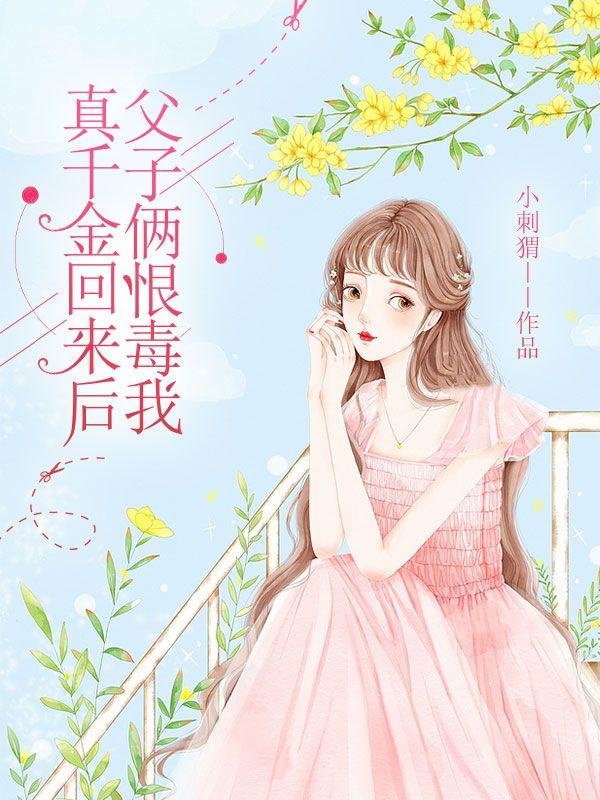 真千金回来后，父子俩恨毒我