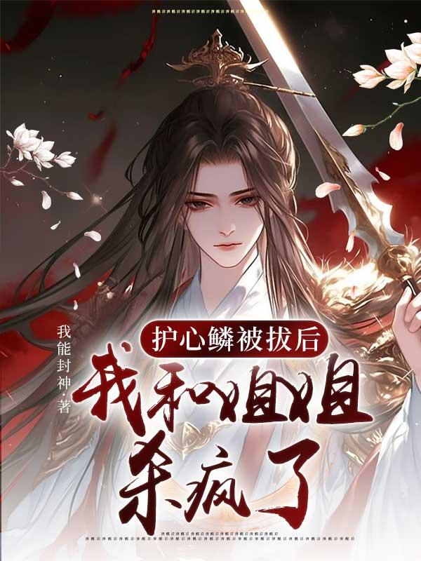 护心鳞被拔后，我和姐姐杀疯了