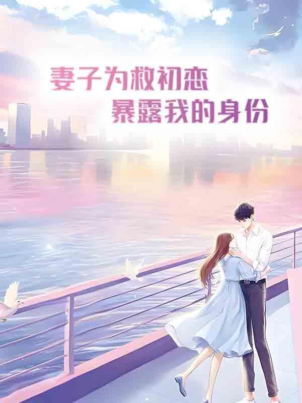 妻子为救初恋暴露我的身份