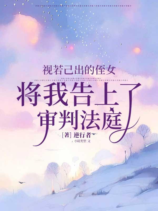 视若己出的侄女，将我告上了审判法庭。