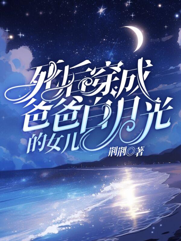 死后穿成爸爸白月光的女儿