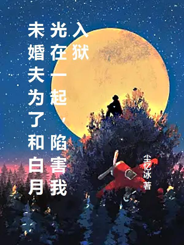 未婚夫为了和白月光在一起，陷害我入狱