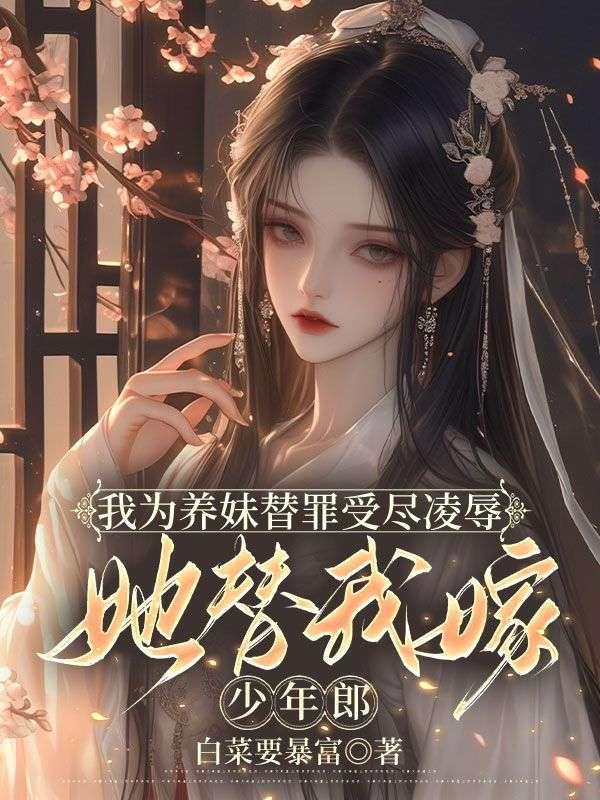 我为养妹替罪受尽凌辱，她替我嫁少年郎