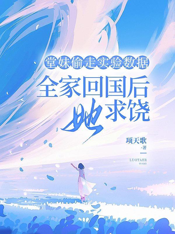 堂妹偷走实验数据，全家回国后她求饶