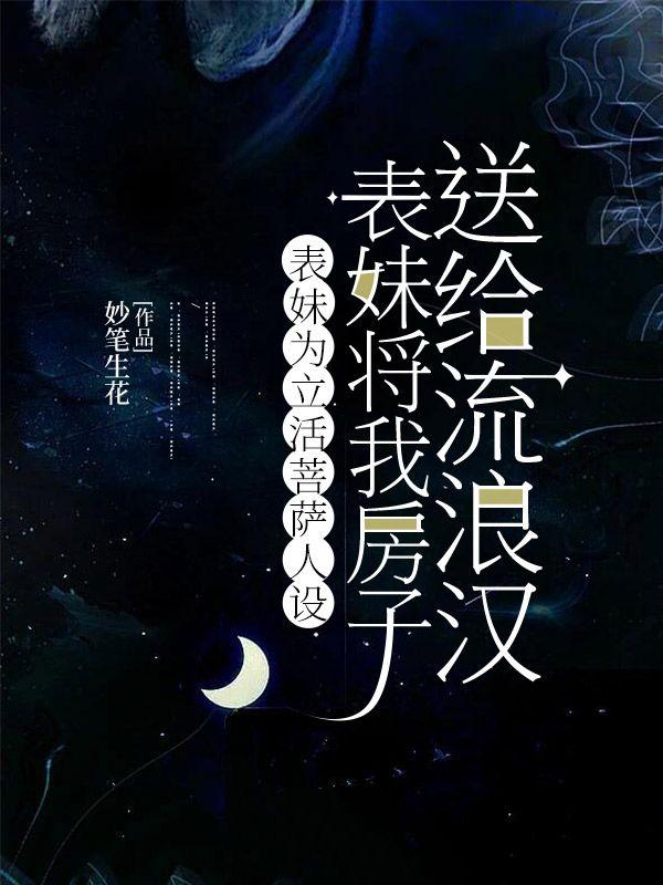 表妹为立活菩萨人设，将我房子送给流浪汉