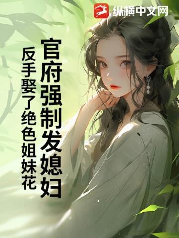 官府强制发媳妇，反手娶了绝色姐妹花