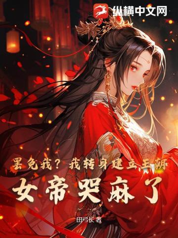 罢免我？我转身建立王朝，女帝哭麻了