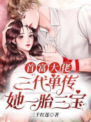 首富大佬三代单传，她一胎三宝