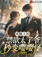 诱他上瘾，禁欲太子爷秒变嘤嘤怪