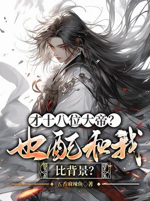 才十八位大帝？也配和我比背景？