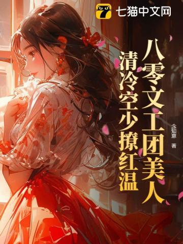 八零文工团美人，清冷空少撩红温