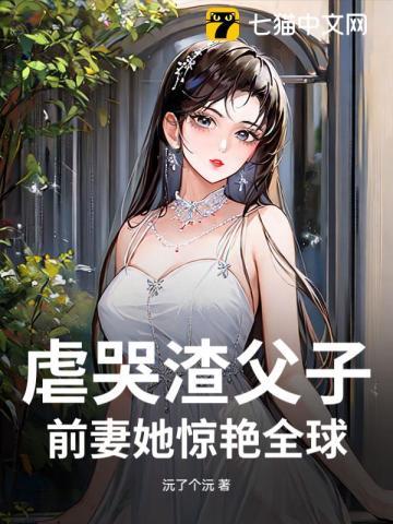 虐哭渣父子，前妻她惊艳全球