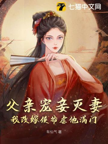 父亲宠妾灭妻，我改嫁侯爷虐他满门