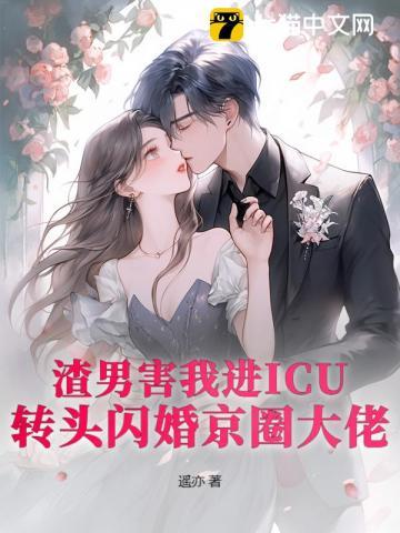 渣男害我进ICU？转头闪婚京圈大佬