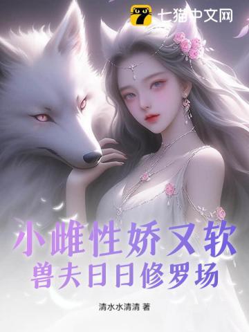 小雌性娇又软，兽夫日日修罗场