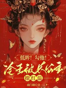 低眸！勾他！冷王被长公主撩红温