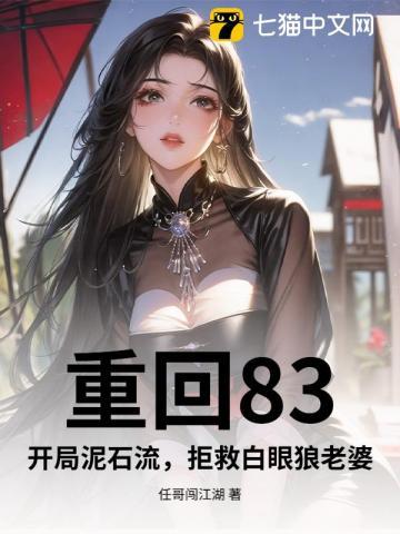 重回83，开局泥石流，拒救白眼狼老婆