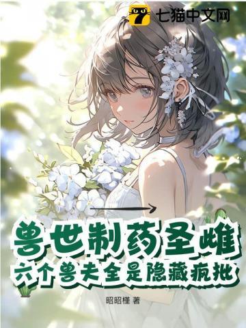 兽世制药圣雌，六个兽夫全是隐藏疯批