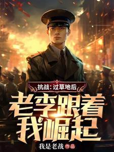 抗战：过草地后，老李跟着我崛起