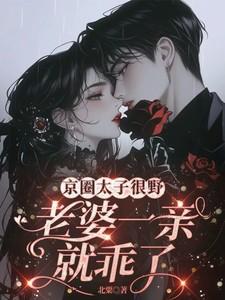 京圈太子很野，老婆一亲就乖了