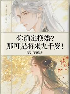 你确定换婚？那可是将来九千岁！