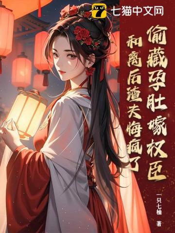 偷藏孕肚嫁权臣，和离后渣夫悔疯了