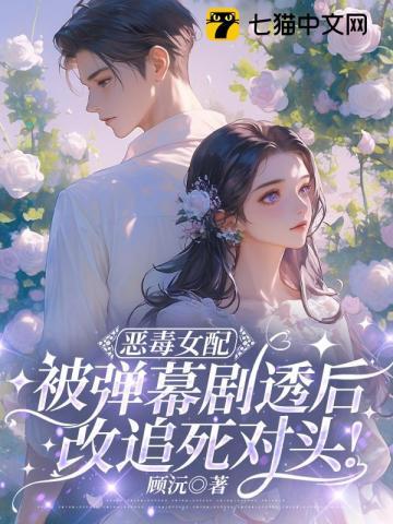 恶毒女配被弹幕剧透后，改追死对头！