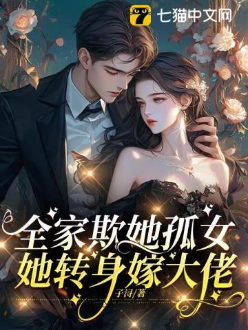 全家欺她孤女，她转身嫁大佬