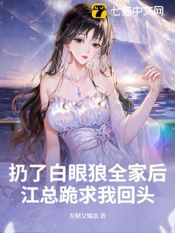 扔了白眼狼全家后，江总跪求我回头