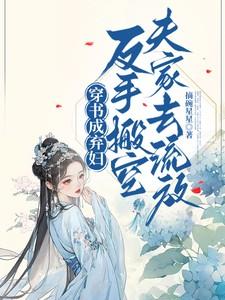 穿书成弃妇，反手搬空夫家去流放