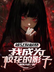 被女友献祭，我成为校花的影子