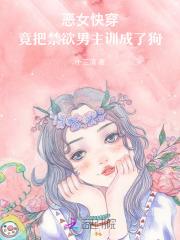 恶女快穿：竟把禁欲男主训成了狗