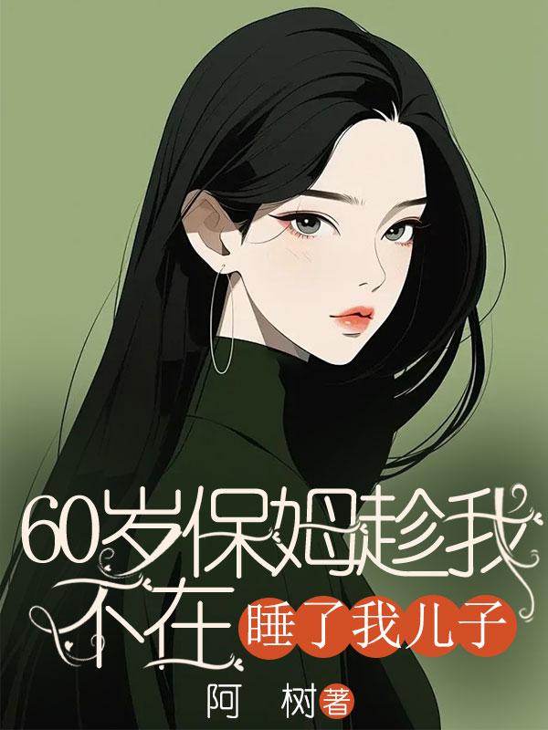 60岁保姆趁我不在，睡了我儿子